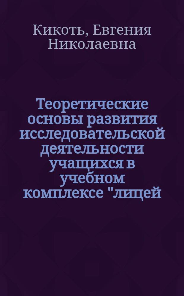 Теоретические основы развития исследовательской деятельности учащихся в учебном комплексе "лицей - вуз" : Автореф. дис. на соиск. учен. степ. д.п.н. : Спец. 13.00.08