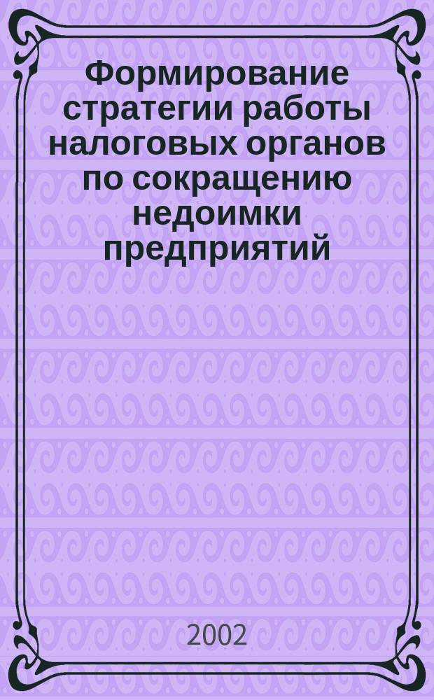 Формирование стратегии работы налоговых органов по сокращению недоимки предприятий : Автореф. дис. на соиск. учен. степ. к.э.н. : Спец. 08.00.10