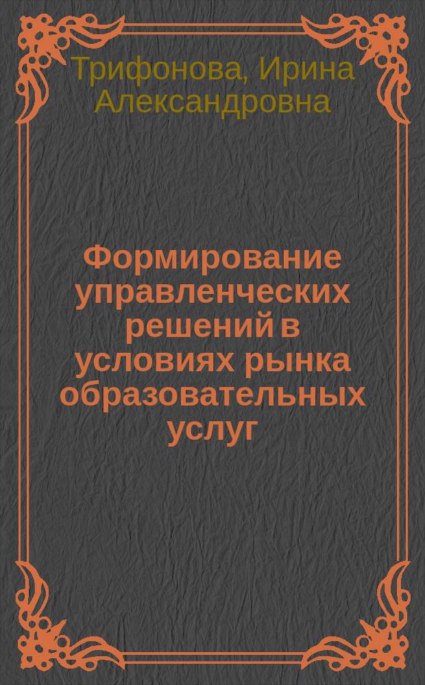 Формирование управленческих решений в условиях рынка образовательных услуг : Автореф. дис. на соиск. учен. степ. к.э.н. : Спец. 08.00.05