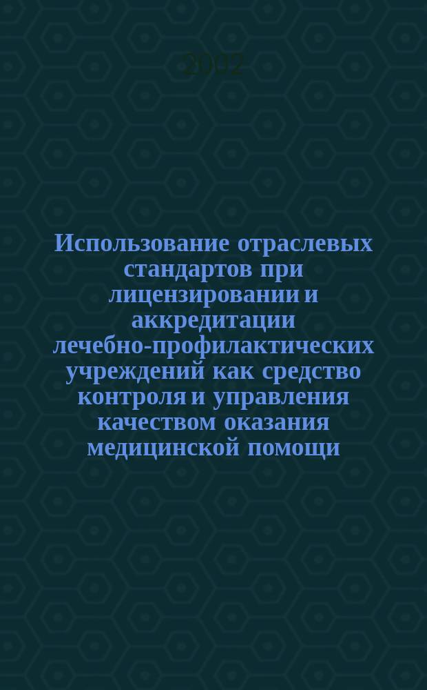 Использование отраслевых стандартов при лицензировании и аккредитации лечебно-профилактических учреждений как средство контроля и управления качеством оказания медицинской помощи : (На примере Орлов. обл.) : Автореф. дис. на соиск. учен. степ. к.м.н. : Спец. 14.00.33