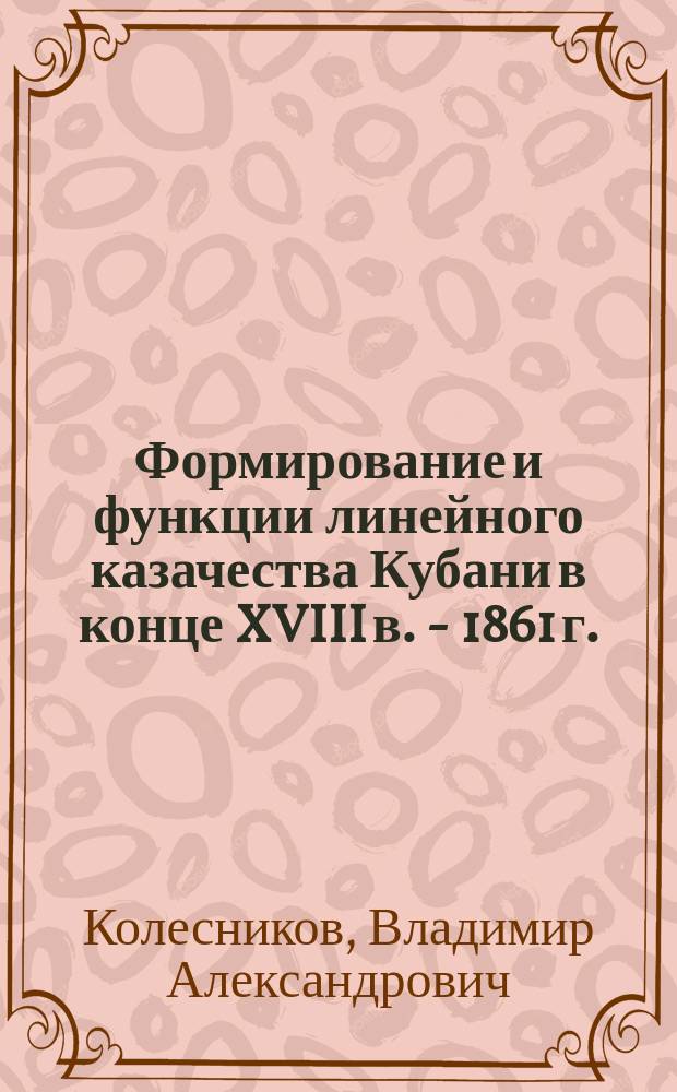Формирование и функции линейного казачества Кубани в конце XVIII в. - 1861 г. : Автореф. дис. на соиск. учен. степ. к.ист.н. : Спец. 07.00.02