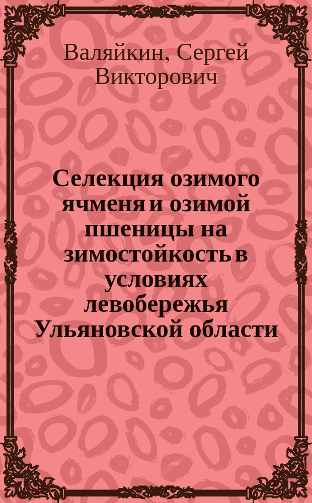 Селекция озимого ячменя и озимой пшеницы на зимостойкость в условиях левобережья Ульяновской области : Автореф. дис. на соиск. учен. степ. к.с.-х.н. : Спец. 06.01.05