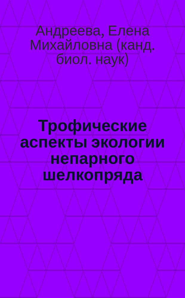 Трофические аспекты экологии непарного шелкопряда (Lymantria dispar L.) : Автореф. дис. на соиск. учен. степ. к.б.Н. : Спец. 03.00.16 : Спец. 03.00.09