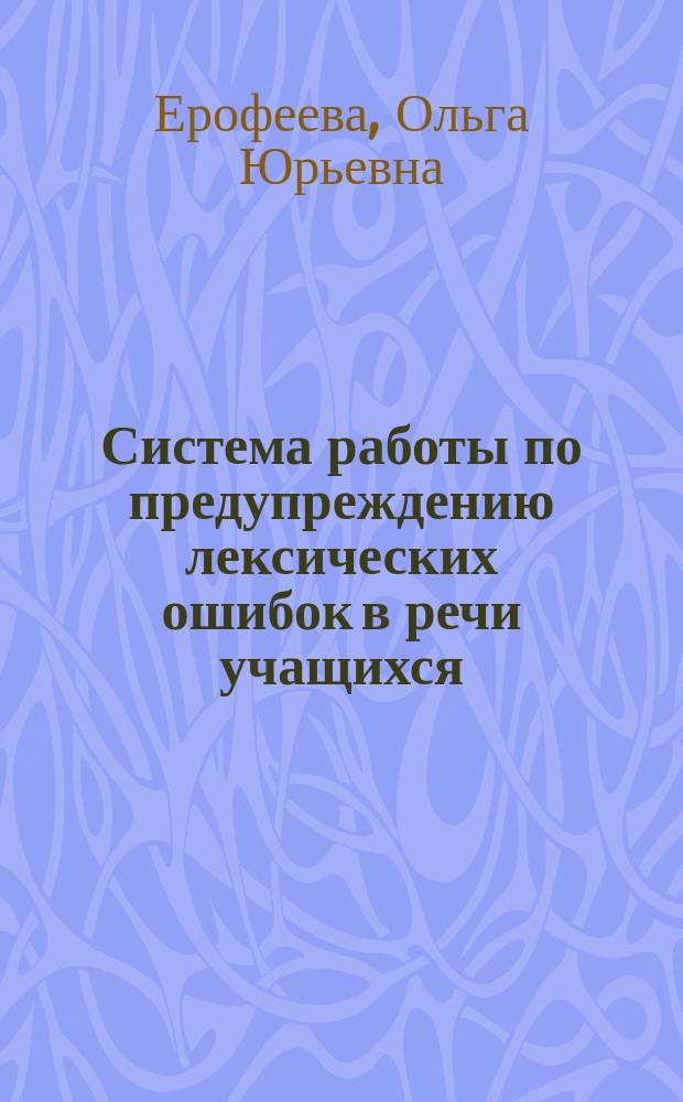 Система работы по предупреждению лексических ошибок в речи учащихся : Автореф. дис. на соиск. учен. степ. к.п.н. : Спец. 13.00.02