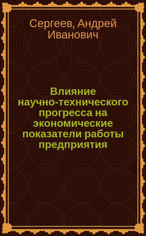 Влияние научно-технического прогресса на экономические показатели работы предприятия : (Метод. аспект) : Автореф. дис. на соиск. учен. степ. к.э.н. : Спец. 08.00.05