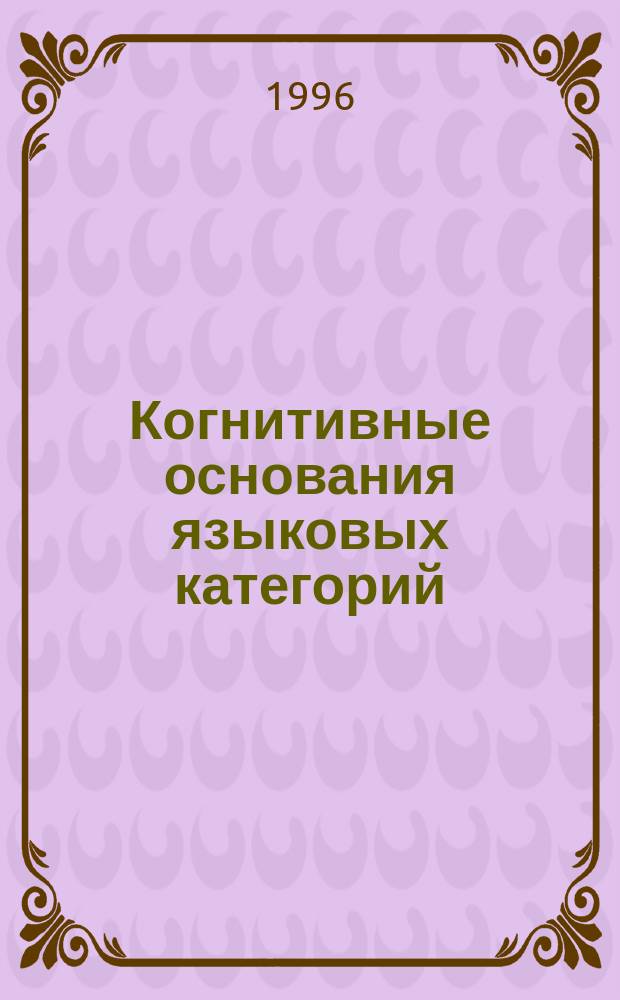 Когнитивные основания языковых категорий : На материале современного английского языка : Автореф. дис. на соиск. учен. степ. д.филол.н. : Спец. 10.02.04
