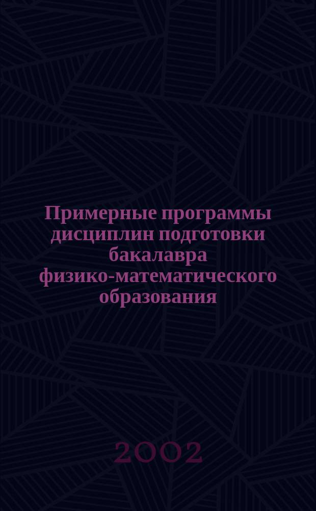 Примерные программы дисциплин подготовки бакалавра физико-математического образования : (Федер. компонент) : Для направления подгот. 540200<Физ-мат. образование>