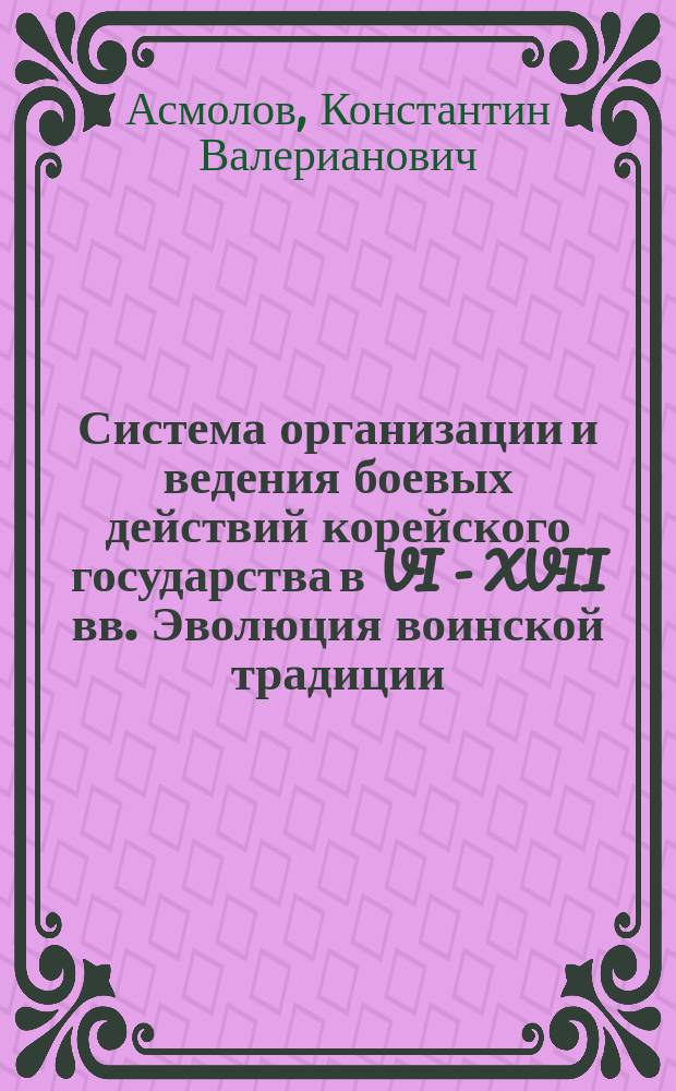 Система организации и ведения боевых действий корейского государства в VI - XVII вв. Эволюция воинской традиции : Автореф. дис. на соиск. учен. степ. к.ист.н. : Спец. 07.00.03