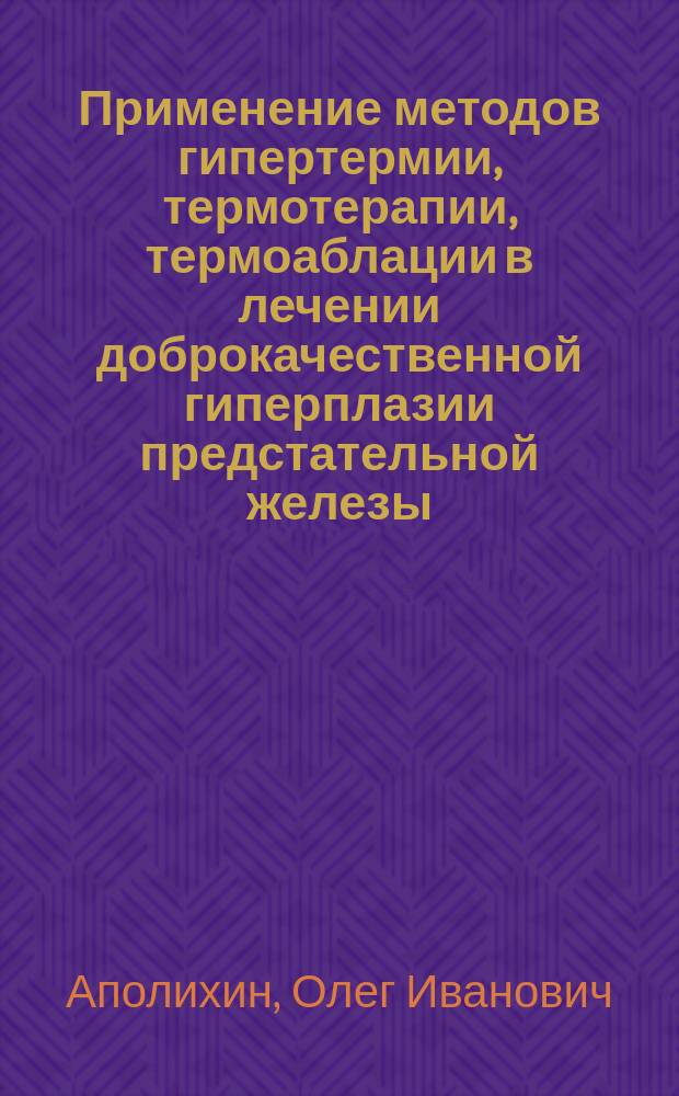Применение методов гипертермии, термотерапии, термоаблации в лечении доброкачественной гиперплазии предстательной железы : Автореф. дис. на соиск. учен. степ. к.м.н. : Спец. 14.00.40