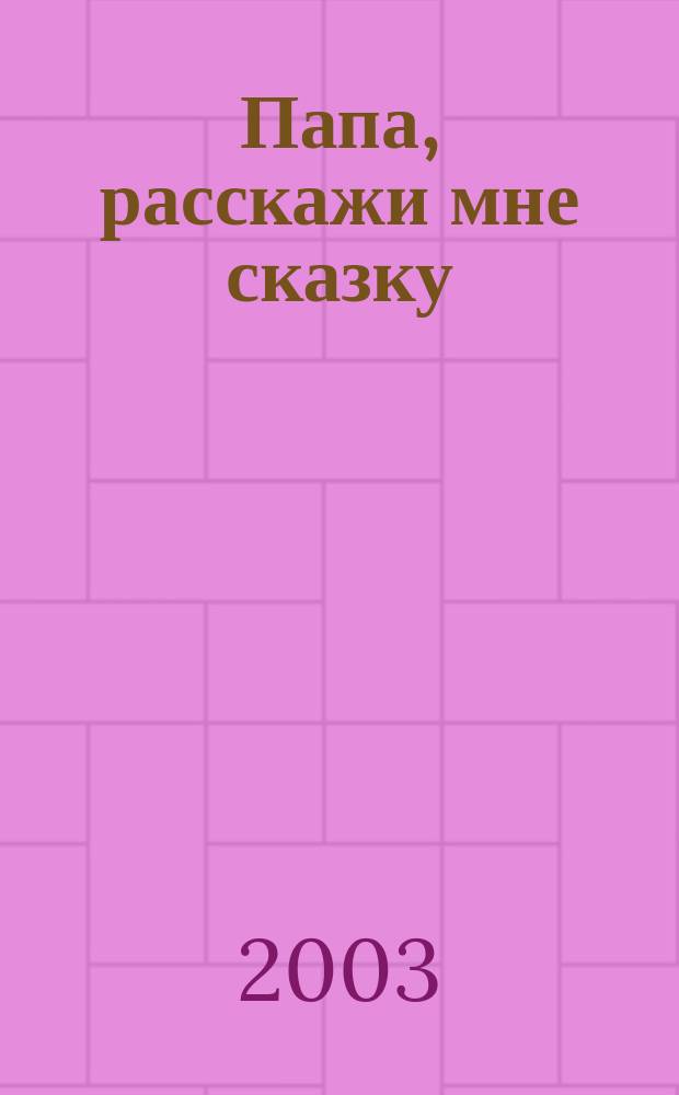 Папа, расскажи мне сказку : Сборник : Для детей 6-7 лет
