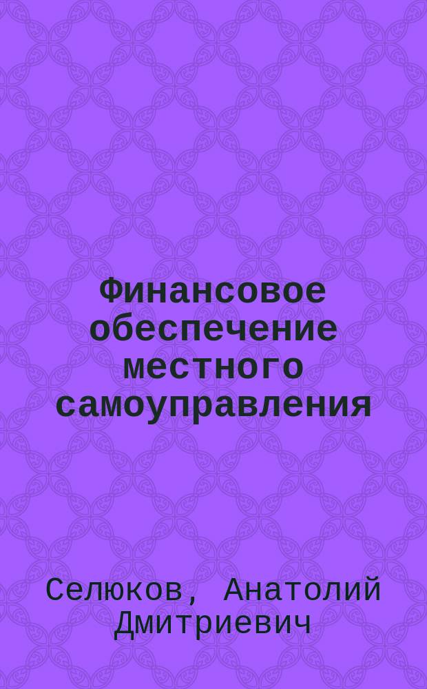 Финансовое обеспечение местного самоуправления : (Проблемы правового регулирования)