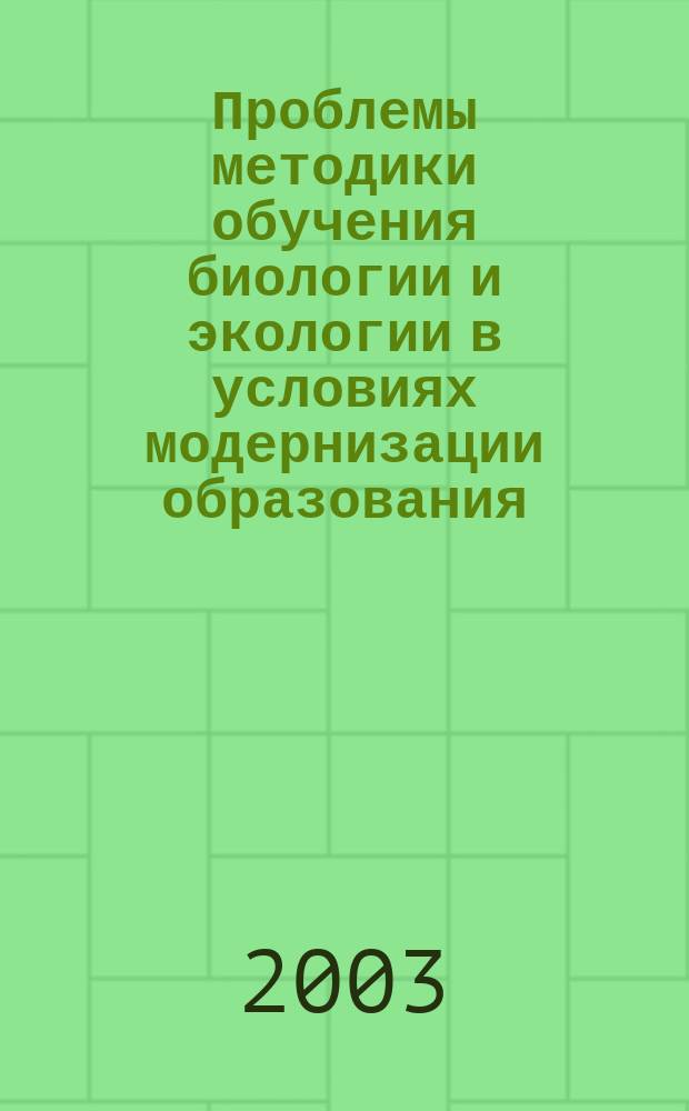 Проблемы методики обучения биологии и экологии в условиях модернизации образования : Материалы науч.-практ. конф., 21-23 янв. 2003 г., Санкт-Петербург : Посвящ. 100-летию со дня рождения Н. М. Верзилина