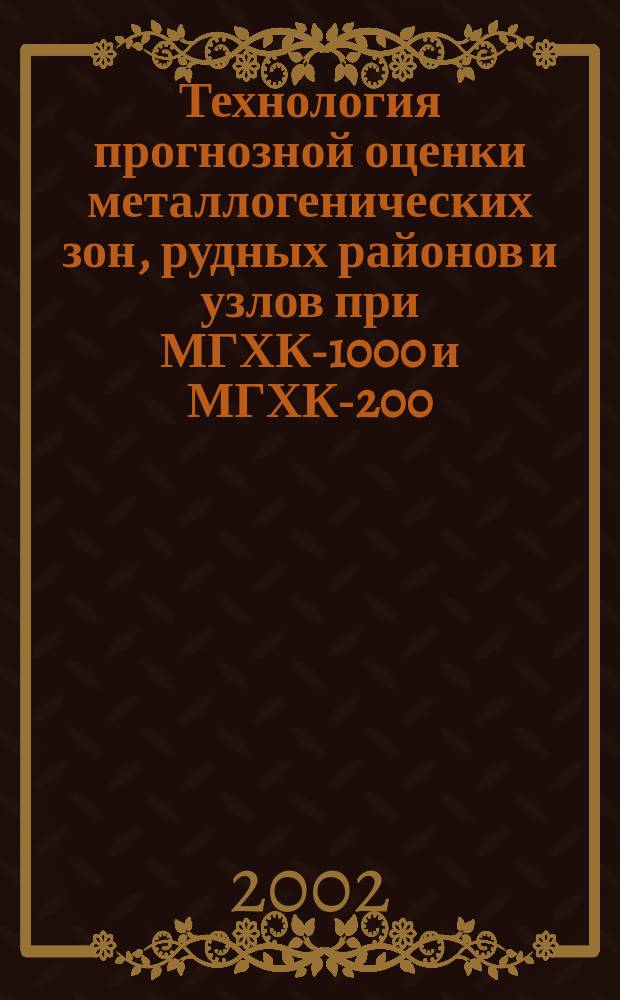 Технология прогнозной оценки металлогенических зон, рудных районов и узлов при МГХК-1000 и МГХК-200 : Метод. рекомендации