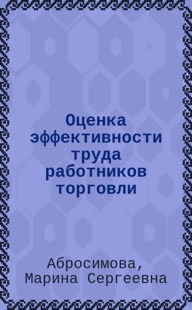 Оценка эффективности труда работников торговли : Автореф. дис. на соиск. учен. степ. к.э.н. : Спец. 08.00.05