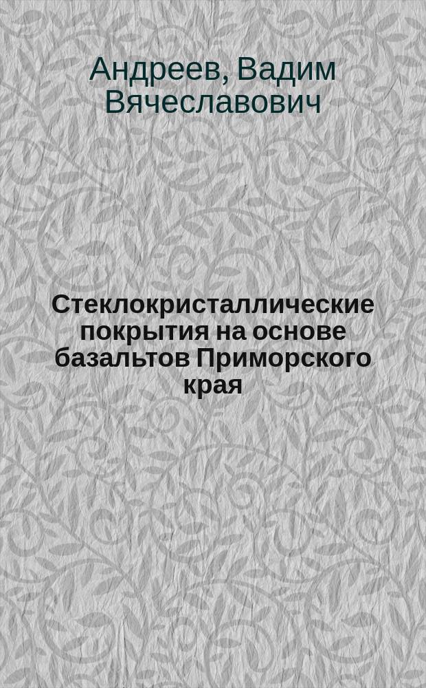 Стеклокристаллические покрытия на основе базальтов Приморского края : Автореф. дис. на соиск. учен. степ. к.т.н. : Спец. 05.16.06