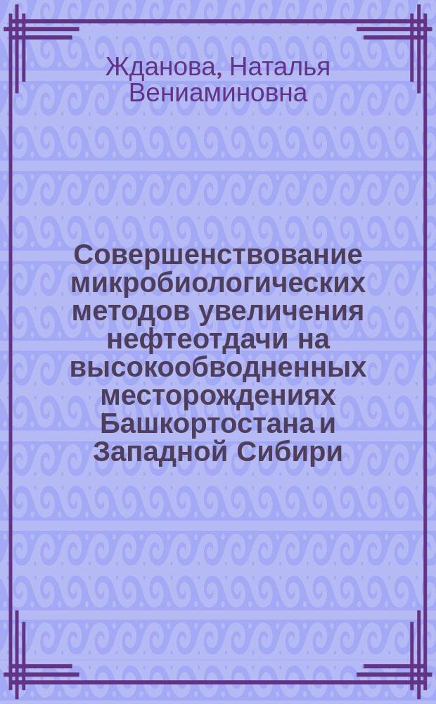Совершенствование микробиологических методов увеличения нефтеотдачи на высокообводненных месторождениях Башкортостана и Западной Сибири : Автореф. дис. на соиск. учен. степ. к.т.н. : Спец. 25.00.17