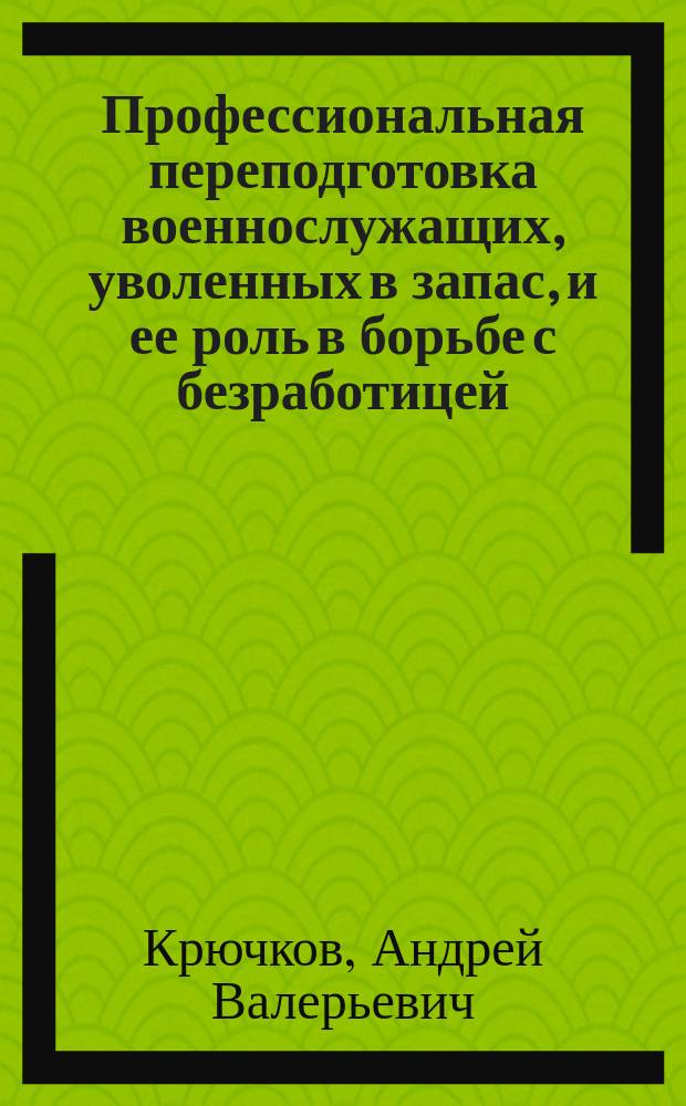 Профессиональная переподготовка военнослужащих, уволенных в запас, и ее роль в борьбе с безработицей : Автореф. дис. на соиск. учен. степ. к.э.н. : Спец. 08.00.05