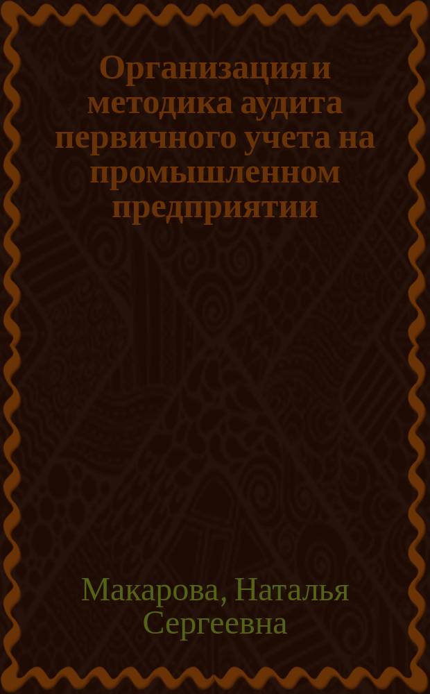 Организация и методика аудита первичного учета на промышленном предприятии : Автореф. дис. на соиск. учен. степ. к.э.н. : Спец. 08.00.12