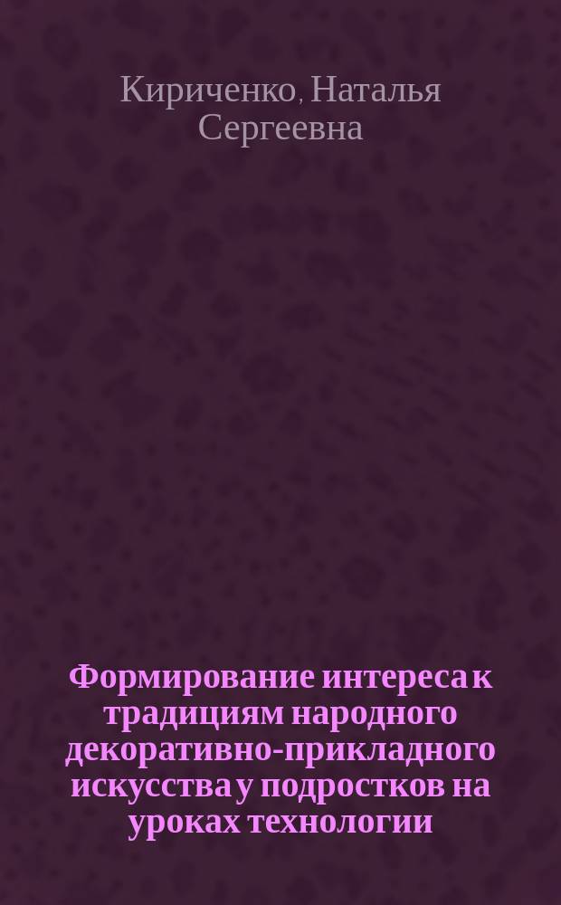Формирование интереса к традициям народного декоративно-прикладного искусства у подростков на уроках технологии : Автореф. дис. на соиск. учен. степ. к.п.н. : Спец. 13.00.01