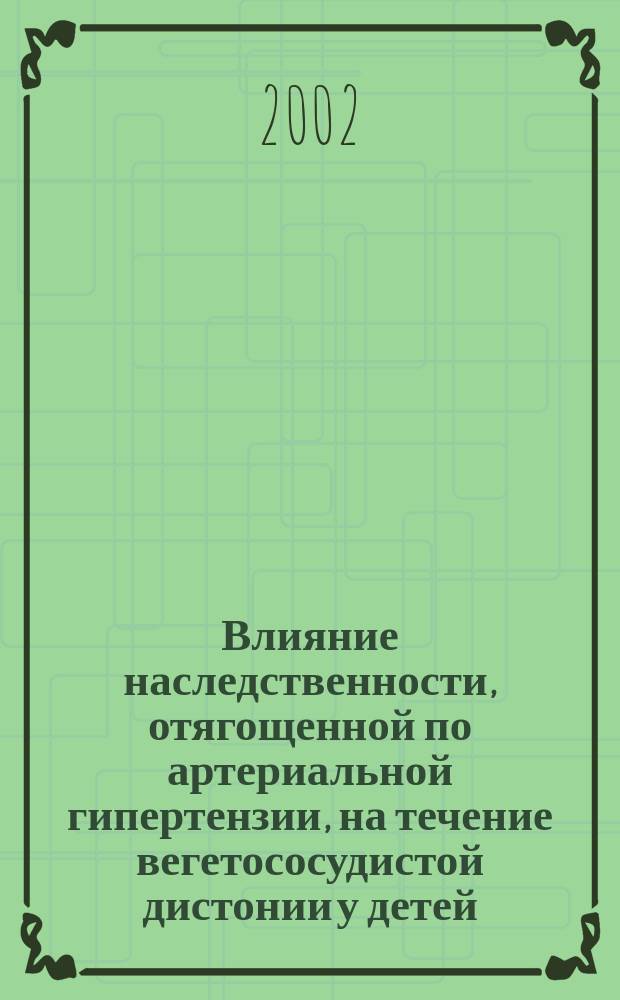 Влияние наследственности, отягощенной по артериальной гипертензии, на течение вегетососудистой дистонии у детей : Автореф. дис. на соиск. учен. степ. к.м.н. : Спец. 14.00.09; Спец. 14.00.06