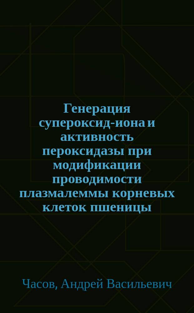 Генерация супероксид-иона и активность пероксидазы при модификации проводимости плазмалеммы корневых клеток пшеницы : Автореф. дис. на соиск. учен. степ. к.б.н. : Спец. 03.00.12