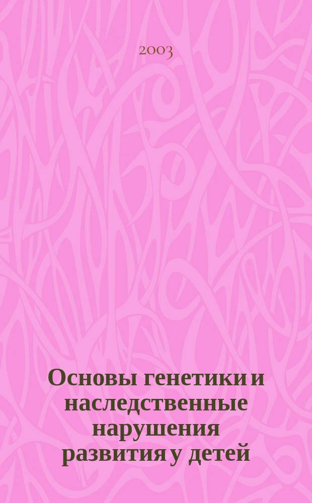 Основы генетики и наследственные нарушения развития у детей : Учеб. пособие для студентов вузов, обучающихся по спец.: 031900 - Спец. психология, 031500 - Тифлопедагогика, 031600 - Сурдопедагогика, 031700 - Олигофренопедагогика, 031800 - Логопедия