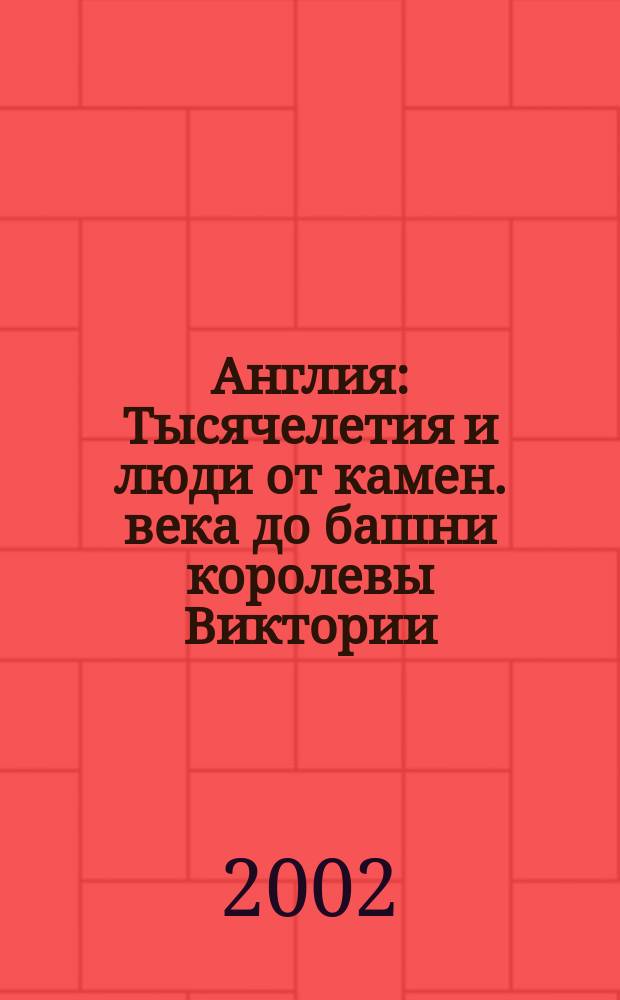 Англия : Тысячелетия и люди от камен. века до башни королевы Виктории