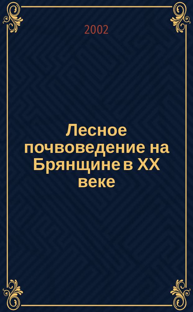 Лесное почвоведение на Брянщине в ХХ веке : История и итоги