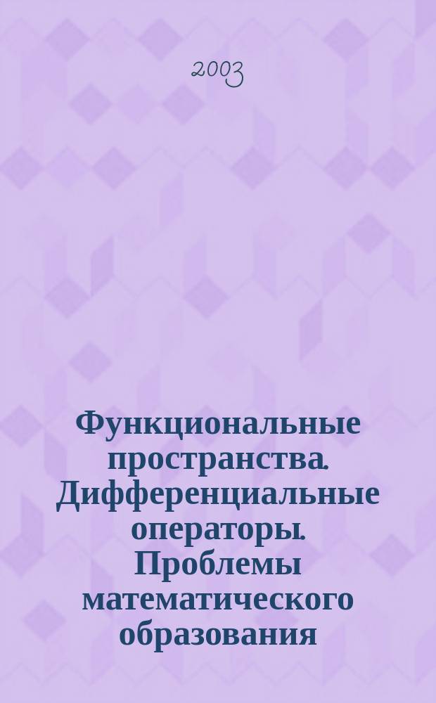 Функциональные пространства. Дифференциальные операторы. Проблемы математического образования : Вторая Междунар. конф. Посвящена 80-летию чл.-корр. РАН, проф. Л.Д. Кудрявцева Тез. докл