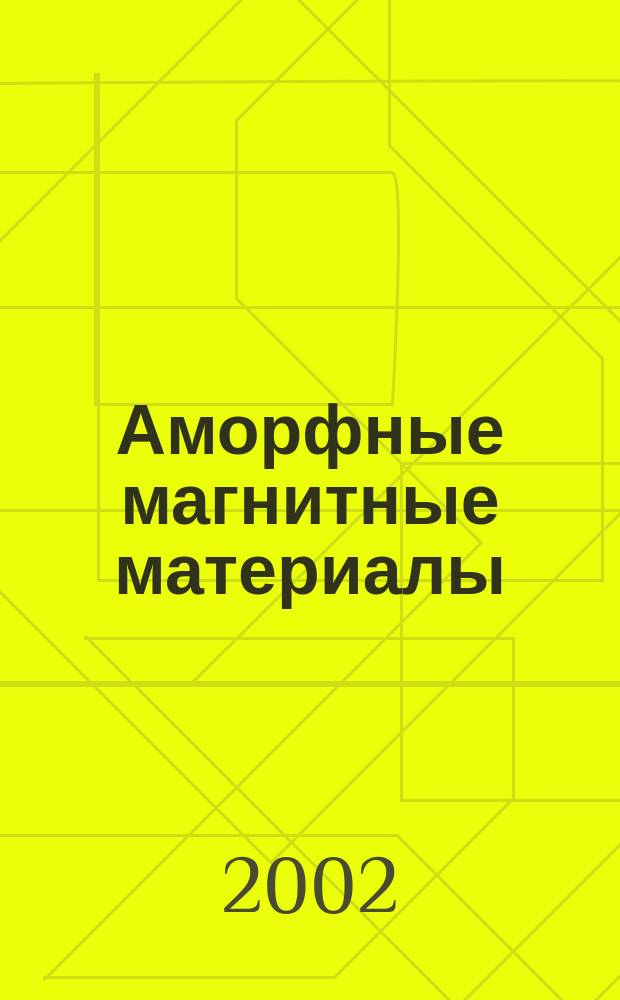 Аморфные магнитные материалы : Модели структуры, дефекты, релаксац. процессы : Курс лекций для студентов направлений 651800 и 654100