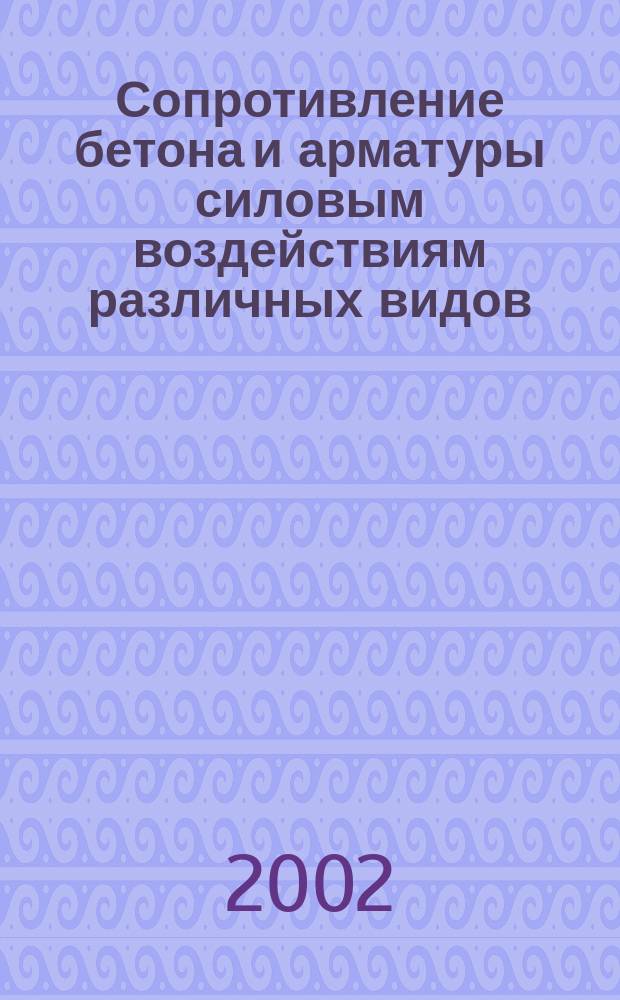 Сопротивление бетона и арматуры силовым воздействиям различных видов : Учеб. пособие для студентов, обучающихся по направлению "Стр-во"