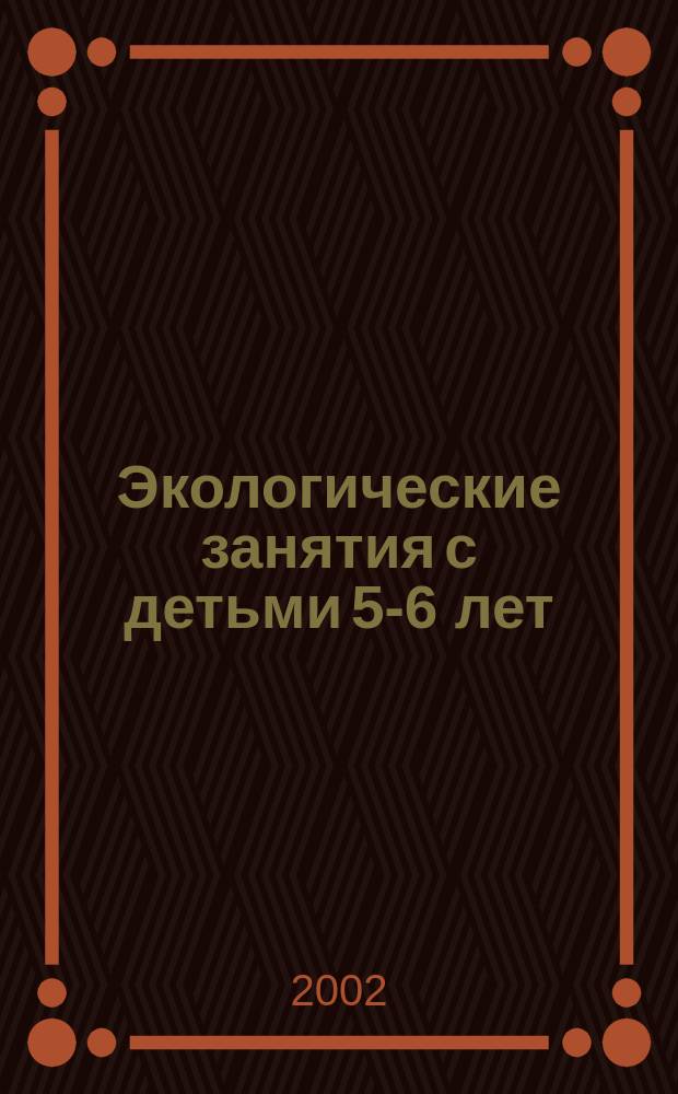 Экологические занятия с детьми 5-6 лет : Практ. пособие для воспитателей и методистов ДОУ