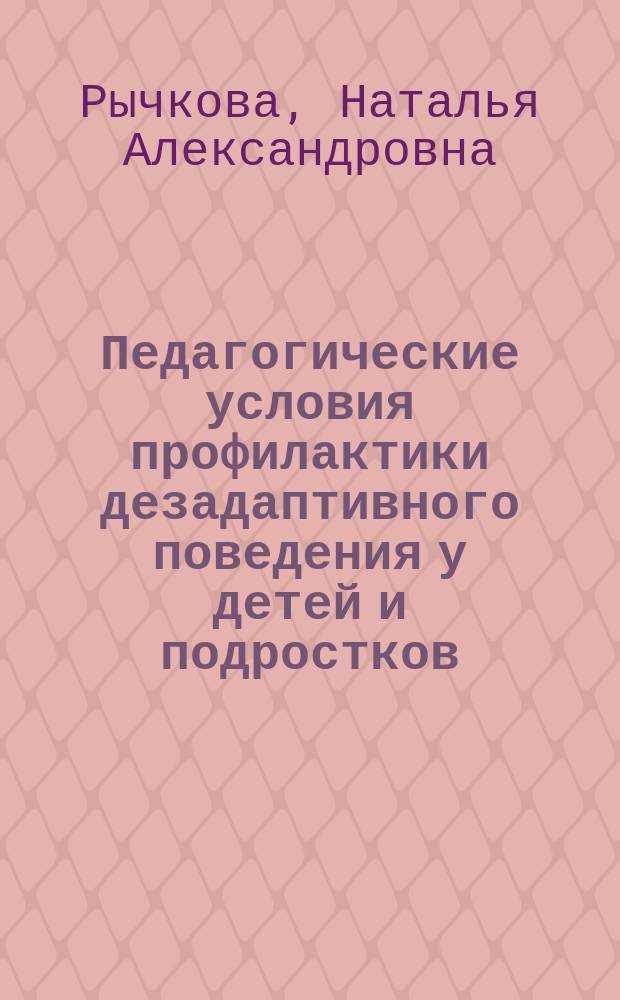 Педагогические условия профилактики дезадаптивного поведения у детей и подростков : Автореф. дис. на соиск. учен. степ. д.п.н. : Спец. 13.00.01