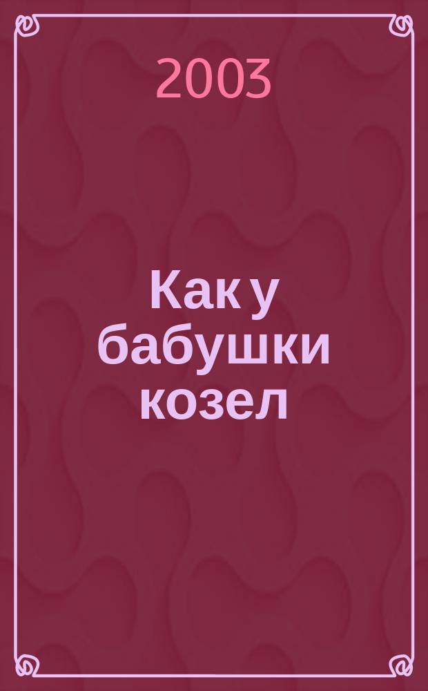 Как у бабушки козел : Рус. нар. сказка : Стихи : Для детей