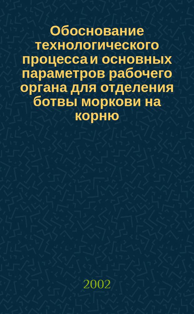 Обоснование технологического процесса и основных параметров рабочего органа для отделения ботвы моркови на корню : Автореф. дис. на соиск. учен. степ. к.т.н. : спец. 05.20.01