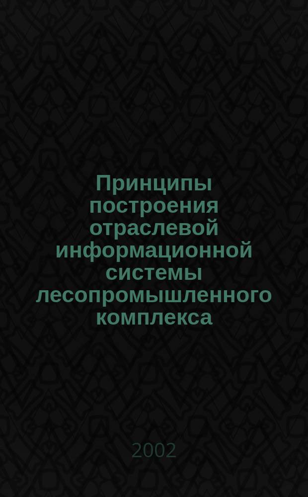 Принципы построения отраслевой информационной системы лесопромышленного комплекса, моделирование процессов функционирования и защита данных