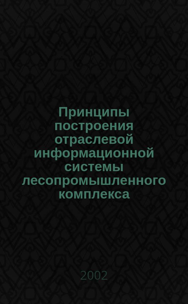 Принципы построения отраслевой информационной системы лесопромышленного комплекса, моделирование процессов функционирования и защита данных