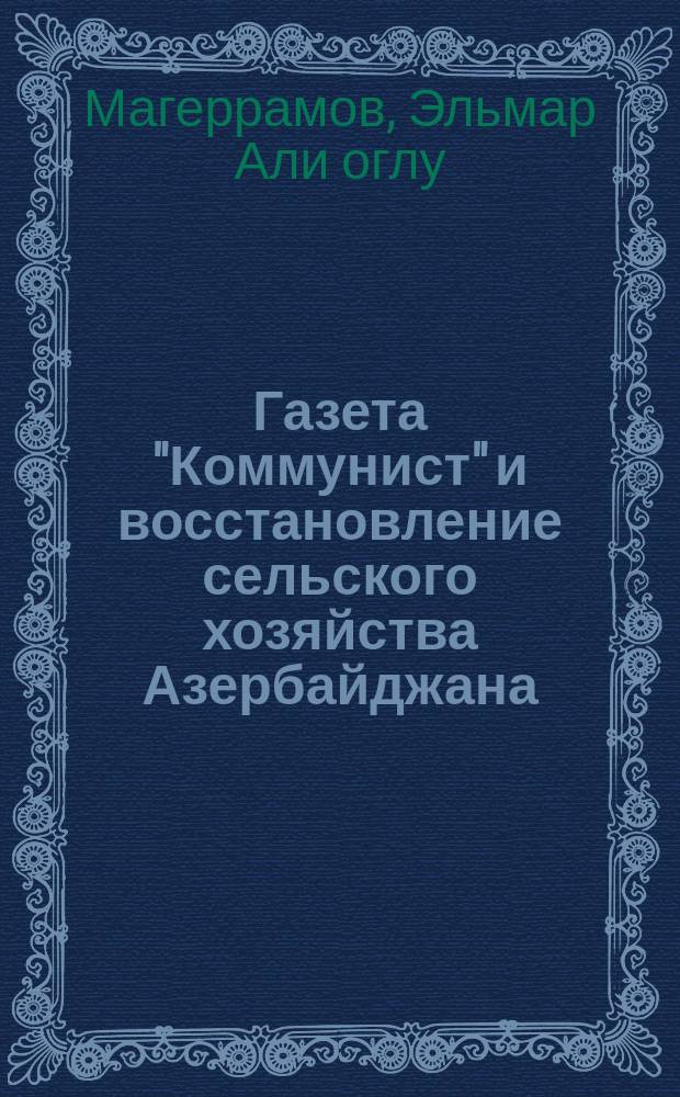 Газета "Коммунист" и восстановление сельского хозяйства Азербайджана (1921-1928 гг.) : Автореф. дис. на соиск. учен. степ. к.ист.н. : Спец. 07.00.02