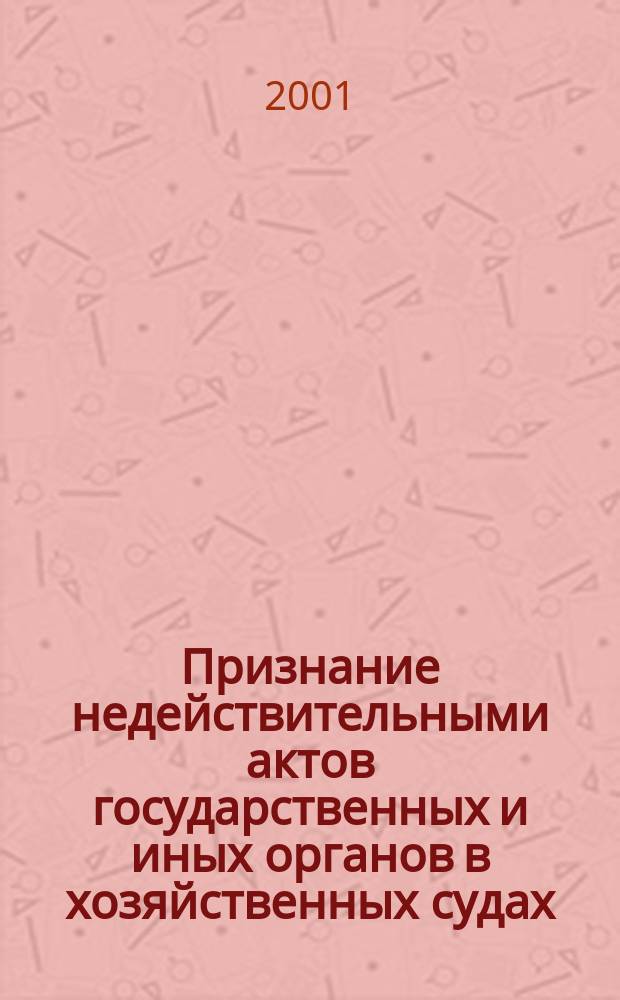 Признание недействительными актов государственных и иных органов в хозяйственных судах : Автореф. дис. на соиск. учен. степ. к.ю.н. : Спец. 12.00.15 (ошиб!) 12.00.04