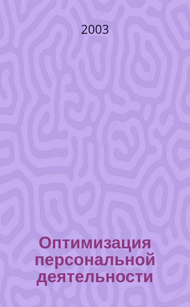 Оптимизация персональной деятельности : Как организовать свой труд, чтобы делать больше, а работать меньше