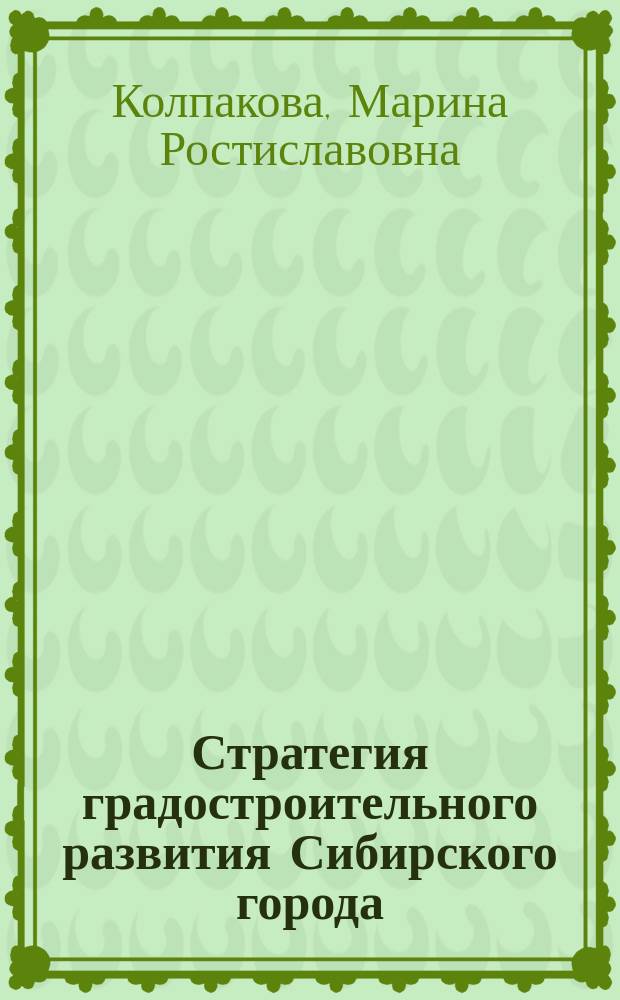 Стратегия градостроительного развития Сибирского города : Автореф. дис. на соиск. учен. степ. д.арх. : Спец. 18.00.04