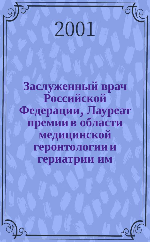 Заслуженный врач Российской Федерации, Лауреат премии в области медицинской геронтологии и гериатрии им. Т.И. Ерошевского, профессор Игорь Георгиевич Лещенко : Библиогр