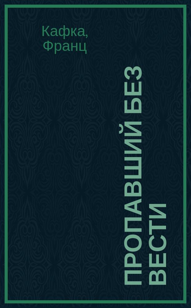 Пропавший без вести: (Америка): Роман; Рассказы 1904-1922 гг.: Пер. с нем. / Ф. Кафка