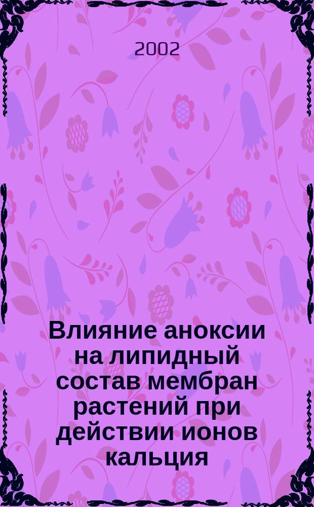 Влияние аноксии на липидный состав мембран растений при действии ионов кальция : Автореф. дис. на соиск. учен. степ. к.б.н. : Спец. 03.00.12