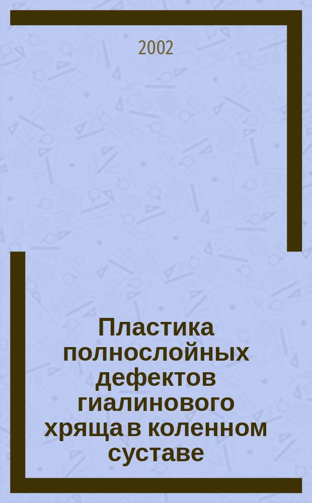 Пластика полнослойных дефектов гиалинового хряща в коленном суставе: экспериментальные и клинические аспекты репаративного хондрогенеза : Автореф. дис. на соиск. учен. степ. д.м.н. : Спец. 14.00.15; Спец. 14.00.22