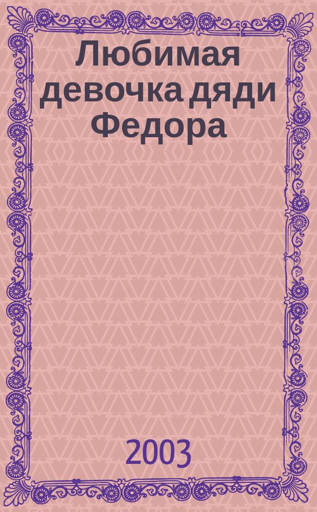 Любимая девочка дяди Федора : Повесть-сказка : Для мл. шк. возраста