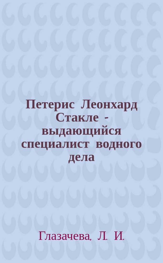 Петерис Леонхард Стакле - выдающийся специалист водного дела = Pēteris Leonhards Stakle - izcils speci lists hidroin enierzin thn