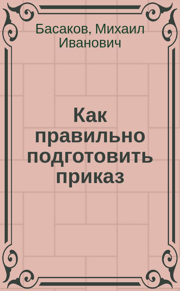 Как правильно подготовить приказ : Учеб.-практ. пособие