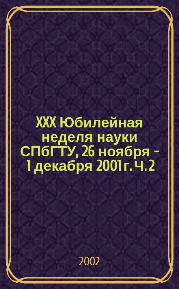 XXX Юбилейная неделя науки СПбГТУ, 26 ноября - 1 декабря 2001 г. Ч. 2