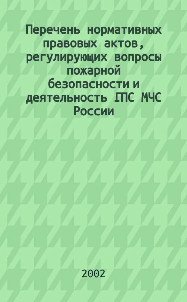 Перечень нормативных правовых актов, регулирующих вопросы пожарной безопасности и деятельность ГПС МЧС России. Вып. 6 : [По состоянию на 01.10.02]